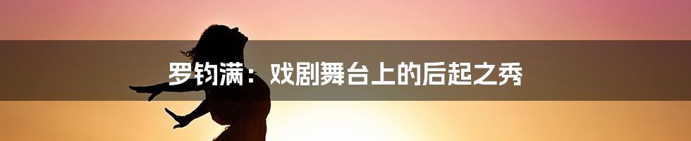 罗钧满:戏剧舞台上的后起之秀