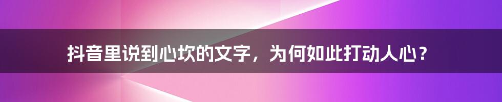 抖音里说到心坎的文字,为何如此打动人心?