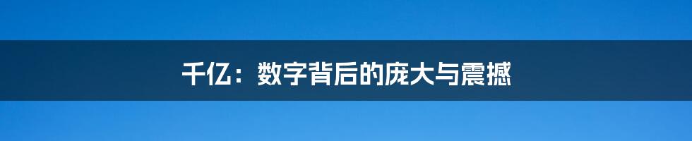 千亿：数字背后的庞大与震撼