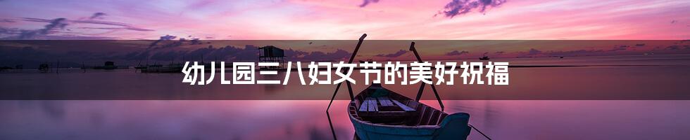 幼儿园三八妇女节的美好祝福