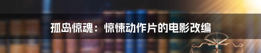 孤岛惊魂:惊悚动作片的电影改编