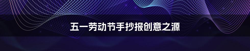 五一劳动节手抄报创意之源