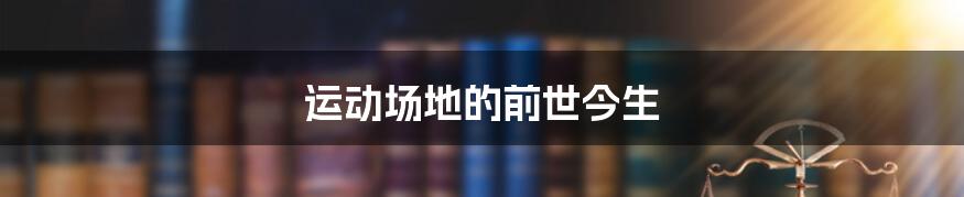 运动场地的前世今生