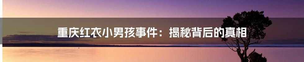 重庆红衣小男孩事件:揭秘背后的真相