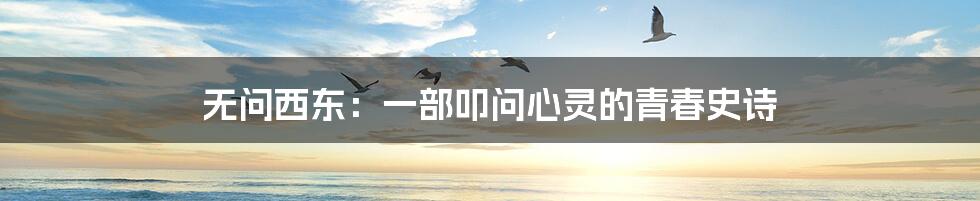无问西东:一部叩问心灵的青春史诗