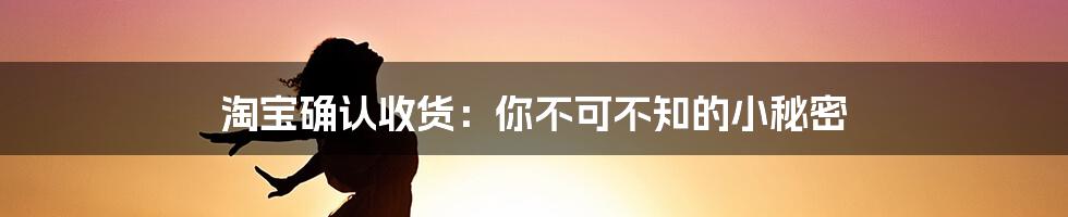 淘宝确认收货:你不可不知的小秘密
