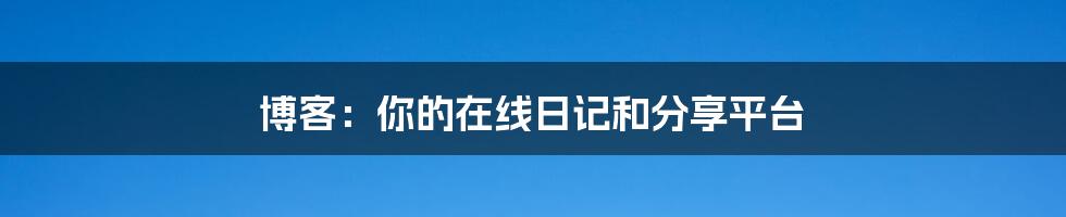 博客：你的在线日记和分享平台