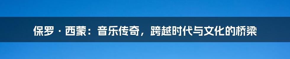 保罗·西蒙:音乐传奇,跨越时代与文化的桥梁