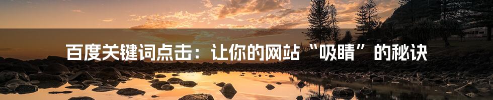 百度关键词点击：让你的网站“吸睛”的秘诀