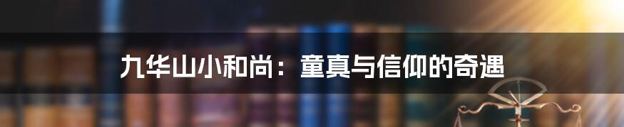 九华山小和尚:童真与信仰的奇遇