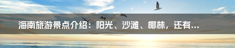 海南旅游景点介绍：阳光、沙滩、椰林，还有...