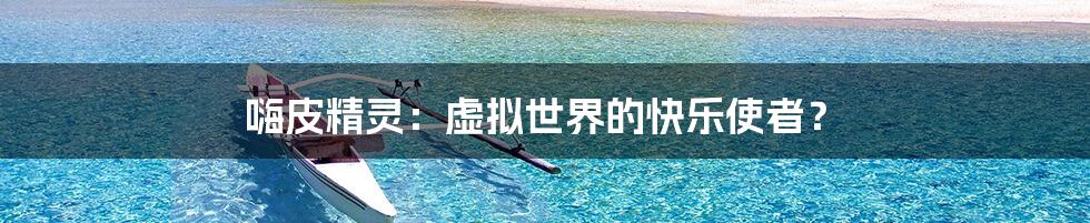 嗨皮精灵:虚拟世界的快乐使者?