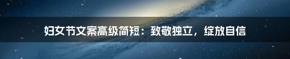 妇女节文案高级简短：致敬独立，绽放自信