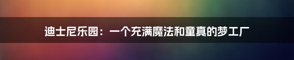 迪士尼乐园:一个充满魔法和童真的梦工厂