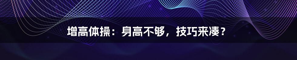 增高体操:身高不够,技巧来凑?
