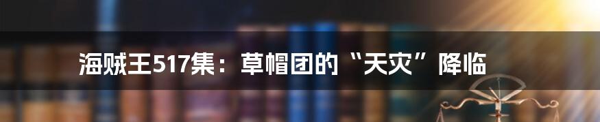 海贼王517集:草帽团的“天灾”降临