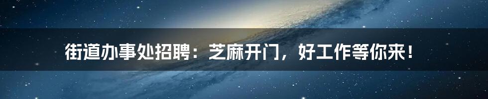 街道办事处招聘：芝麻开门，好工作等你来！