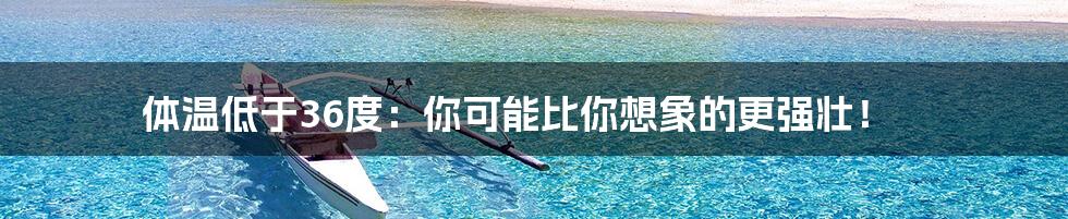 体温低于36度：你可能比你想象的更强壮！