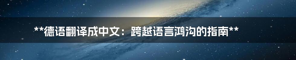 **德语翻译成中文：跨越语言鸿沟的指南**