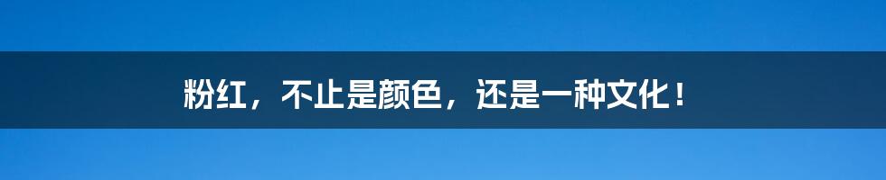 粉红,不止是颜色,还是一种文化!