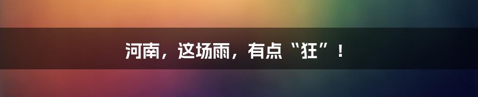 河南,这场雨,有点“狂”!