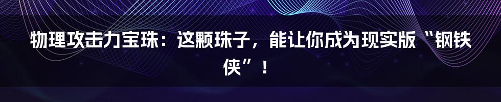 物理攻击力宝珠:这颗珠子,能让你成为现实版“钢铁侠”!