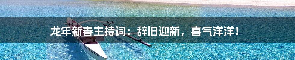 龙年新春主持词：辞旧迎新，喜气洋洋！