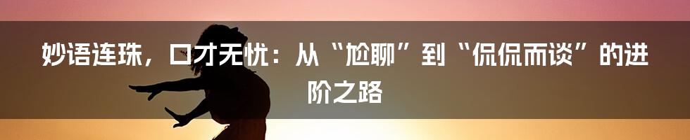 妙语连珠，口才无忧：从“尬聊”到“侃侃而谈”的进阶之路