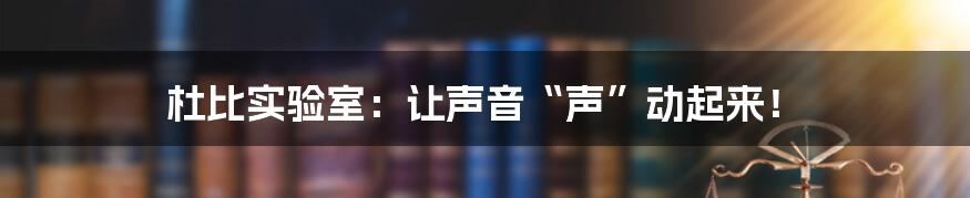 杜比实验室:让声音“声”动起来!