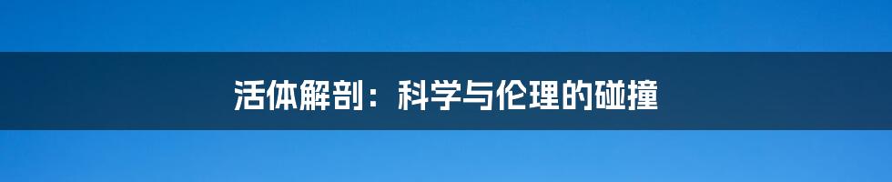 活体解剖:科学与伦理的碰撞