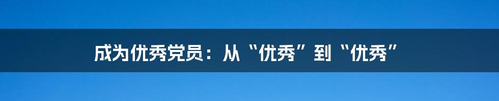 成为优秀党员：从“优秀”到“优秀”
