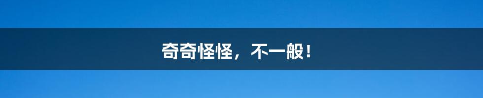 奇奇怪怪，不一般！