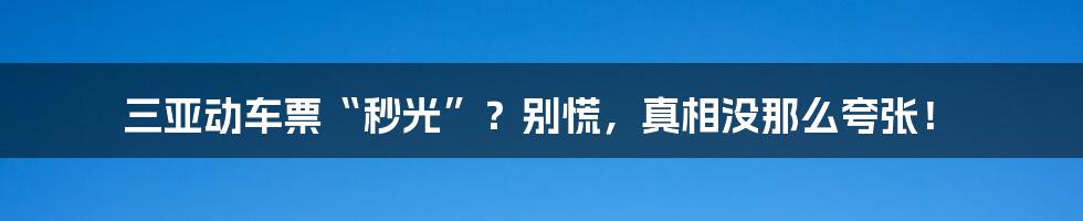 三亚动车票“秒光”?别慌,真相没那么夸张!