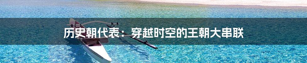 历史朝代表:穿越时空的王朝大串联