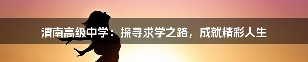 渭南高级中学:探寻求学之路,成就精彩人生