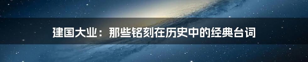 建国大业:那些铭刻在历史中的经典台词