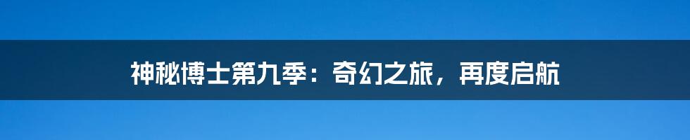 神秘博士第九季:奇幻之旅,再度启航