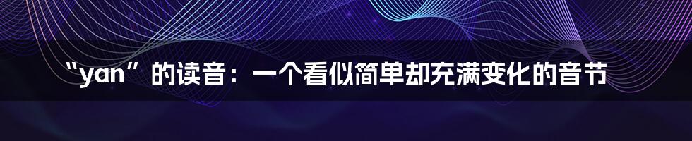 “yan”的读音:一个看似简单却充满变化的音节