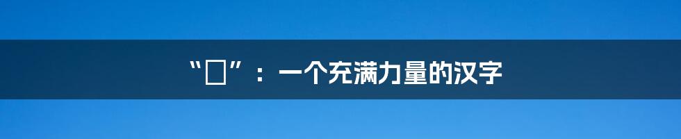 “垚”:一个充满力量的汉字