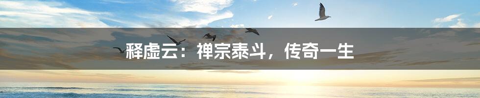 释虚云:禅宗泰斗,传奇一生