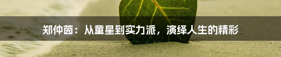郑仲茵:从童星到实力派,演绎人生的精彩