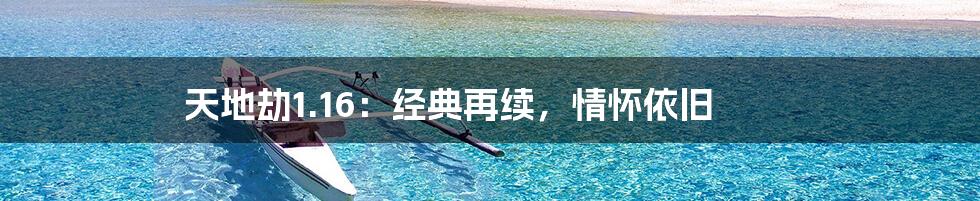 天地劫1.16:经典再续,情怀依旧