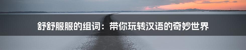 舒舒服服的组词：带你玩转汉语的奇妙世界