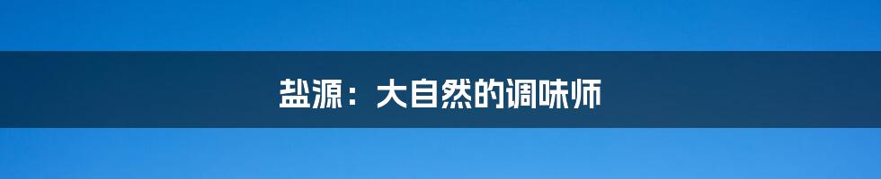 盐源：大自然的调味师