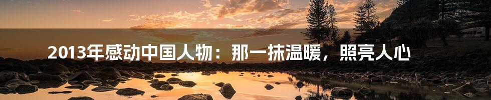 2013年感动中国人物:那一抹温暖,照亮人心