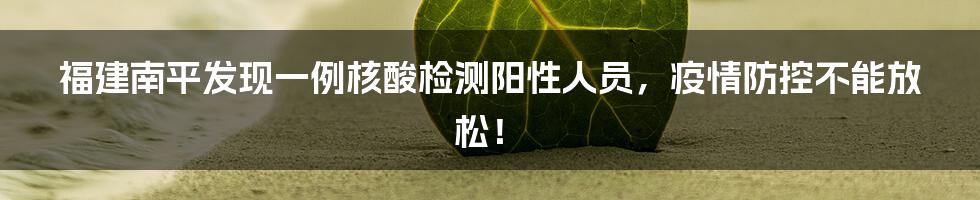 福建南平发现一例核酸检测阳性人员,疫情防控不能放松!