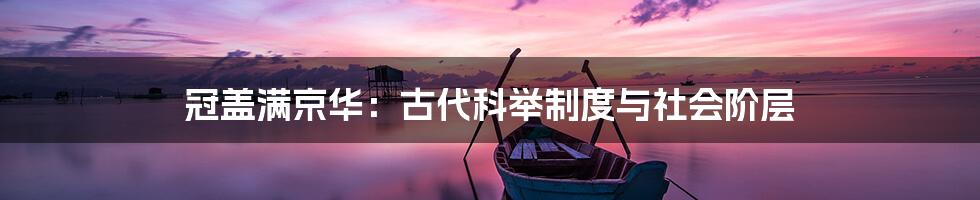 冠盖满京华:古代科举制度与社会阶层