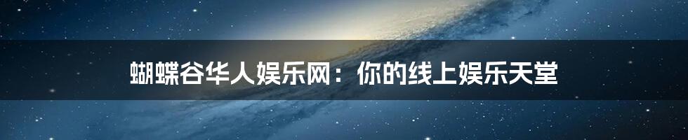 蝴蝶谷华人娱乐网:你的线上娱乐天堂
