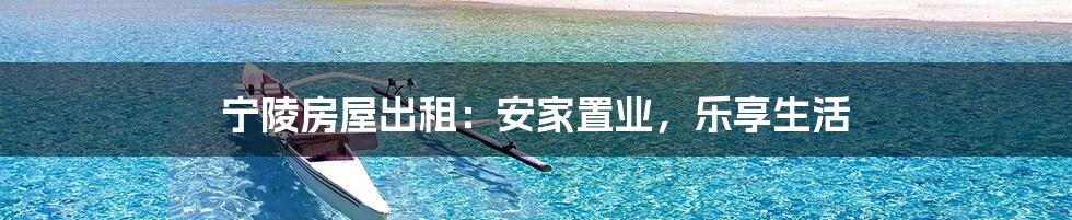 宁陵房屋出租:安家置业,乐享生活
