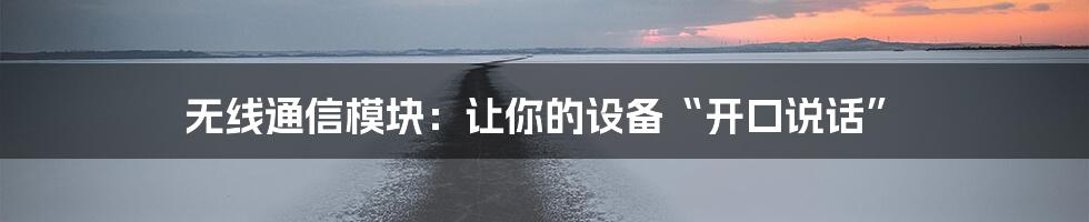 无线通信模块:让你的设备“开口说话”